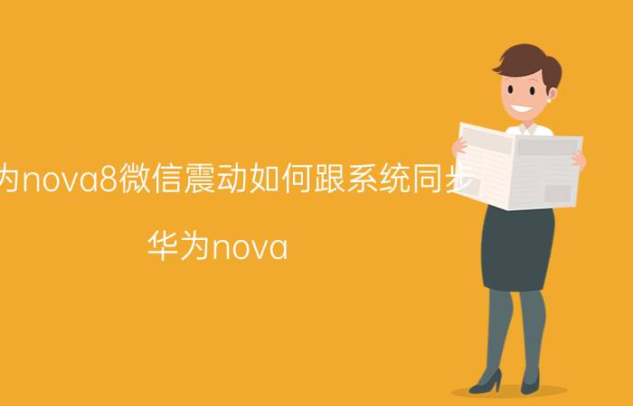 华为nova8微信震动如何跟系统同步 华为nova 8防抖怎么开？